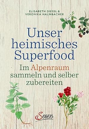 Unser heimisches Superfood : Im Alpenraum sammeln und selber zubereiten