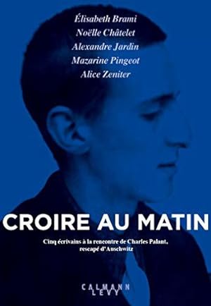 Seller image for Croire au matin: Cinq crivains  la rencontre de Charles Palant, rescap d'Auschwitz for sale by JLG_livres anciens et modernes