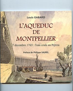L'AQUEDUC DE MONTPELLIER : 7 décembre 1765 : l'eau coule au Peyrou . Préface de Philippe SAUREL