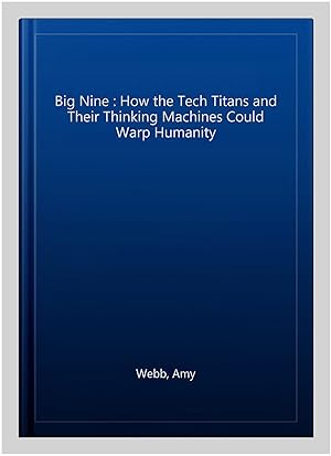 Seller image for Big Nine : How the Tech Titans and Their Thinking Machines Could Warp Humanity for sale by GreatBookPrices