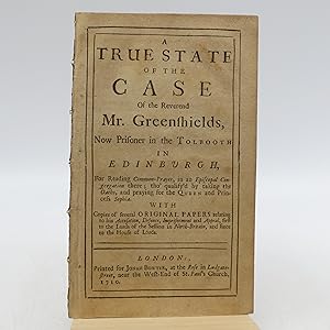 A True State of the Case of the Rev. Mr. Greenshields, Now Prisoner in the Tolbooth in Edinburgh,...