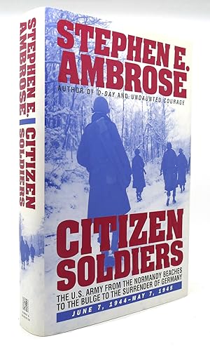 CITIZEN SOLDIERS The U. S. Army from the Normandy Beaches to the Bulge to the Surrender of German...