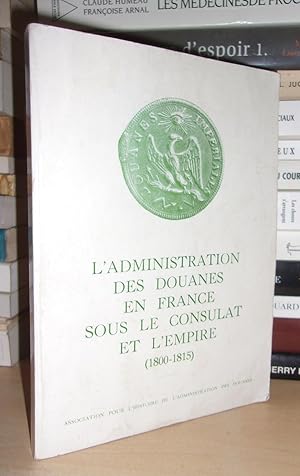 L'Administration Des Douanes En France Sous Le Consulat et L'Empire : 1800-1815