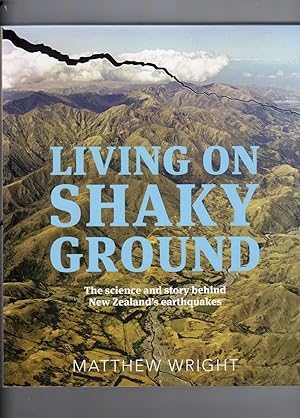 Living on Shaky Ground. The Science and Story Behind New Zealand's Earthquakes.