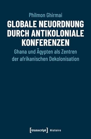 Seller image for Globale Neuordnung durch antikoloniale Konferenzen : Ghana und gypten als Zentren der afrikanischen Dekolonisation for sale by AHA-BUCH GmbH