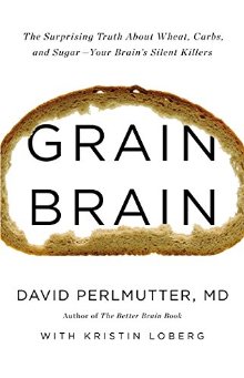 Grain Brain: The Surprising Truth about Wheat, Carbs, and Sugar--Your Brain's Silent Killers