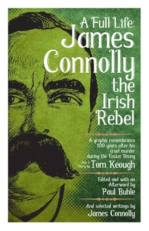 Bild des Verkufers fr Full Life : James Connolly the Irish Rebel: A Graphic Remembrance 100 Years After His Cruel Murder During the Easter Rising zum Verkauf von GreatBookPrices