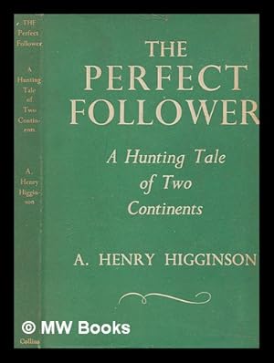 Seller image for The perfect follower : a hunting tale of two continents / by A. Henry Higginson for sale by MW Books Ltd.