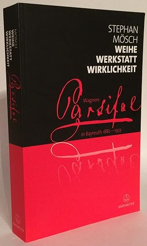 Weihe, Werkstatt, Wirklichkeit. Parsifal in Bayreuth 1882-1933.