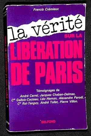 La Vérité sur la Libération de Paris. Témoignages de André Carrel, Jacques Chaban-Delmas, command...