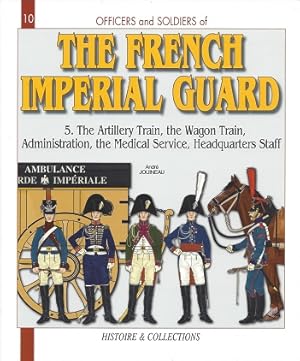 Officers and Soldiers of the French Imperial Guard 1804 - 1815: Volume 5 The Artillary Train - Th...