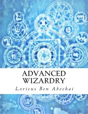 Seller image for Advanced Wizardry : Theory and Practice of the Arcane Lore of High Magic and Incantations for sale by GreatBookPrices