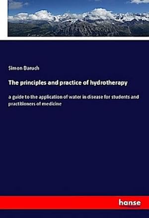 Imagen del vendedor de The principles and practice of hydrotherapy : a guide to the application of water in disease for students and practitioners of medicine a la venta por AHA-BUCH GmbH