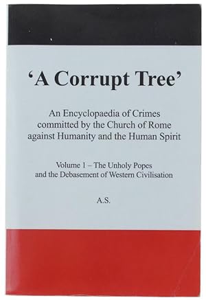 A CORRUPT TREE: An Encyclopaedia of Crimes Committed by the Church of Rome Against Humanity and t...