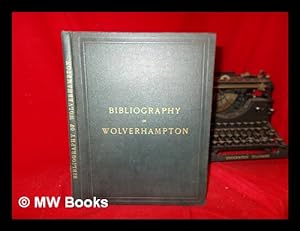 Imagen del vendedor de The bibliography of Wolverhampton, including the townships of the parliamentary borough; a record of local books, authors, and booksellers, from the earliest to the present time a la venta por MW Books Ltd.