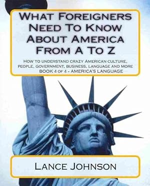 Image du vendeur pour What Foreigners Need to Know About America from A to Z : How to Understand Crazy American Culture, People, Government, Business, Language and More mis en vente par GreatBookPrices