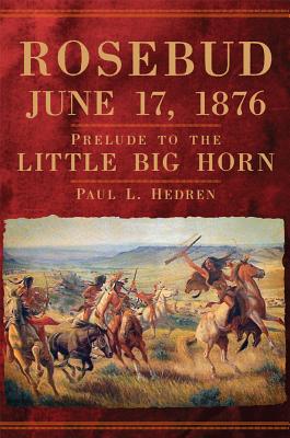 Imagen del vendedor de Rosebud, June 17, 1876: Prelude to the Little Big Horn (Hardback or Cased Book) a la venta por BargainBookStores