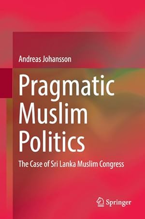 Bild des Verkufers fr Pragmatic Muslim Politics : The Case of Sri Lanka Muslim Congress zum Verkauf von AHA-BUCH GmbH