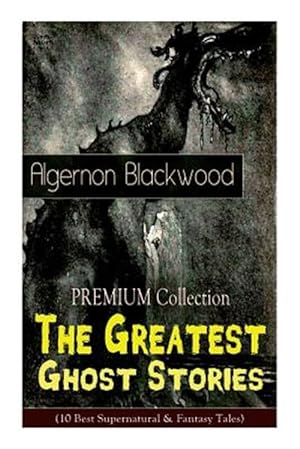Seller image for The PREMIUM Collection - The Greatest Ghost Stories of Algernon Blackwood (10 Best Supernatural & Fantasy Tales): The Empty House, The Willows, The Li for sale by GreatBookPrices