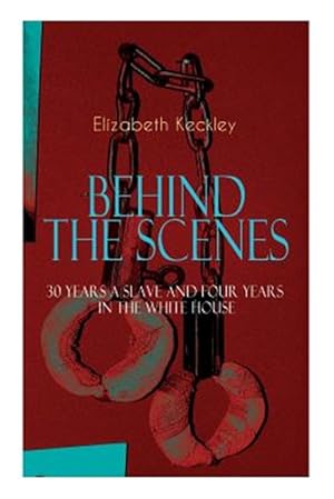 Bild des Verkufers fr The BEHIND THE SCENES - 30 Years a Slave and Four Years in the White House: The Controversial Autobiography of Mrs Lincoln's Dressmaker That Shook the zum Verkauf von GreatBookPrices