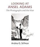 LOOKING AT ANSEL ADAMS : the photographs and the Man
