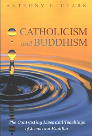 Seller image for Catholicism and Buddhism : The Contrasting Lives and Teachings of Jesus and Buddha for sale by GreatBookPrices