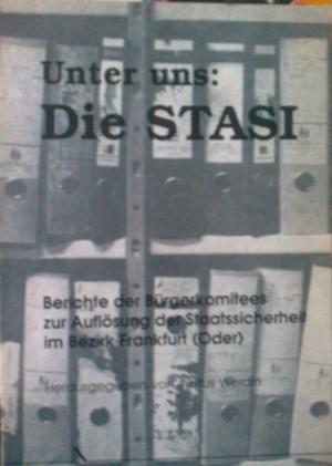 Bild des Verkufers fr Unter uns: Die Stasi - Berichte der Brgerkomitees zur Auflsung der Staatssicherheit im Bezirk Frankfurt (Oder) - zum Verkauf von Versandantiquariat Jena