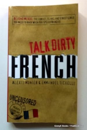 Talk Dirty French: Beyond Merde: The curses, slang, and street lingo you need to Know when you sp...