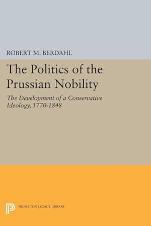 Bild des Verkufers fr Politics of the Prussian Nobility : The Development of a Conservative Ideology, 1770-1848 zum Verkauf von GreatBookPrices