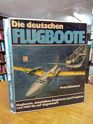 Die deutschen Flugboote: Flugboote, Amphibien-Flugboote und Projekte von 1909 bis zur Gegenwart