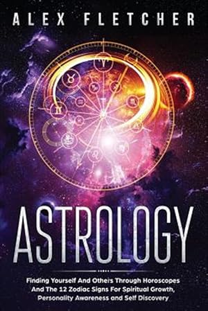 Immagine del venditore per Astrology: Finding Yourself And Others Through Horoscopes And The 12 Zodiac Signs For Spiritual Growth, Personality Awareness and Self Discovery venduto da GreatBookPrices
