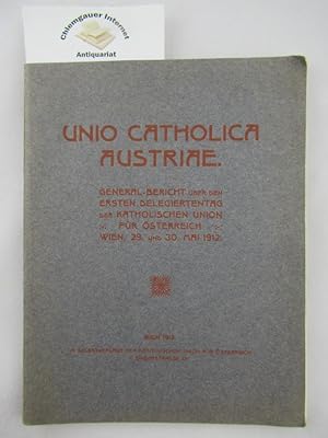 Unio Catholica Austriae. General-Bericht über den ersten Delegiertentag . Wien, 29. und 30. Mai 1...