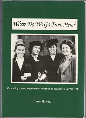 Imagen del vendedor de WHERE DO WE GO FROM HERE? Compelling postwar experiences of Australian ex-Servicewomen 1945-1948 a la venta por BOOK NOW