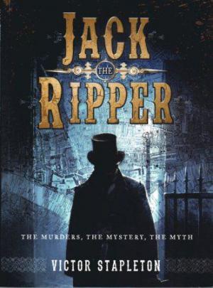 JACK THE RIPPER THE MURDERS, THE MYSTERY, THE MYTH
