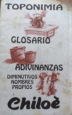 Toponimia - Glosario - Adivinanzas. Diminutivos - Nombres Propios - Chiloé. Dibujos Pedro Reyes A...
