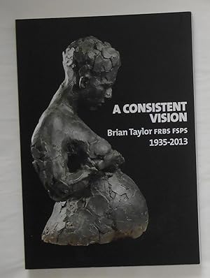 Seller image for A Consistent Vision - Brian Taylor FRBS FSPS 1935 - 2013 (Ben Uri, the London Jewish Museum of Art 30 September - 13 October 2013) for sale by David Bunnett Books