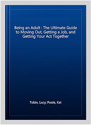 Seller image for Being an Adult : The Ultimate Guide to Moving Out, Getting a Job, and Getting Your Act Together for sale by GreatBookPrices