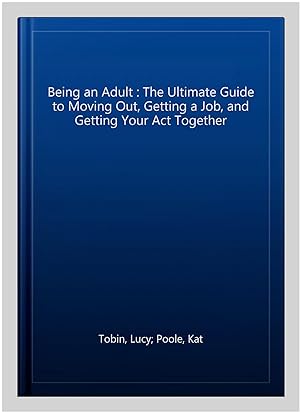 Seller image for Being an Adult : The Ultimate Guide to Moving Out, Getting a Job, and Getting Your Act Together for sale by GreatBookPrices