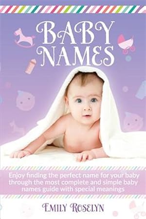 Immagine del venditore per Baby Names: Enjoy Finding The Perfect Name For Your Baby Through The Most Complete And Simple Baby Names Guide With Special Meanings venduto da GreatBookPrices