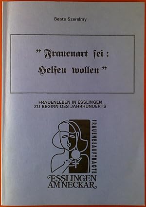 Bild des Verkufers fr Frauenart sei: Helfen wollen. Frauenleben in Esslingen zu Beginn des Jahrhunderts. zum Verkauf von biblion2