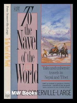 Seller image for To the navel of the world : yaks and unheroic travels in Nepal and Tibet / Peter Somerville-Large for sale by MW Books Ltd.