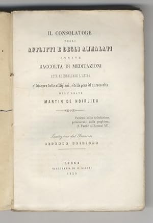 Image du vendeur pour Il Consolatore degli afflitti e degli ammalati, ovvero raccolta di meditazioni atte ad innalzare l'anima al disopra delle afflizioni, e delle pene di questa vita. Traduzione dal Francese. Seconda edizione. mis en vente par Libreria Oreste Gozzini snc