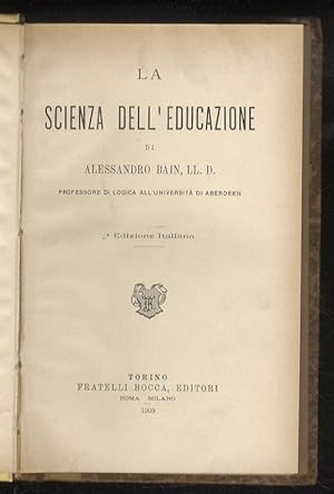 La scienza dell'educazione di Alessandro Bain, LL.D., professore di logica all'università di Aber...