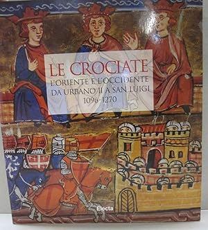 Le Crociate. L'Oriente e l'Occidente da Urbano II a San Luigi, 1096-1270