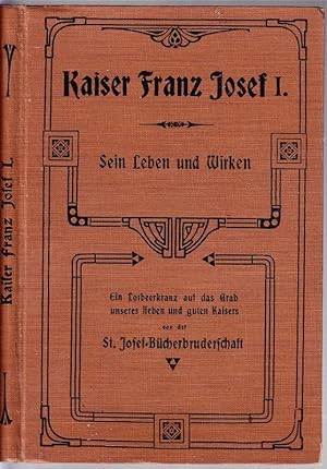 Kaiser Franz Josef I. Sein Leben und Wirken. Ein Loorberkranz auf das Grab unsres lieben und gute...