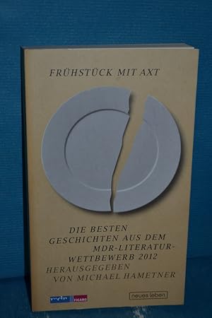 Seller image for Frhstck mit Axt : die besten Geschichten aus dem MDR-Literaturwettbewerb 2012. [MDR, Figaro]. Hrsg. von Michael Hametner for sale by Antiquarische Fundgrube e.U.