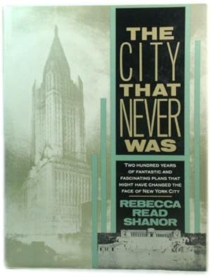 The City That Never Was: Two Hundred Years of Fantastic and Fascinating Plans That Might Have Cha...