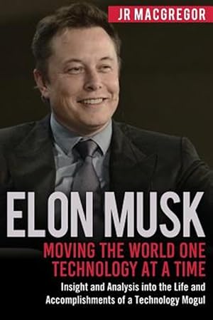 Seller image for Elon Musk: Moving the World One Technology at a Time: Insight and Analysis into the Life and Accomplishments of a Technology Mogul for sale by GreatBookPrices