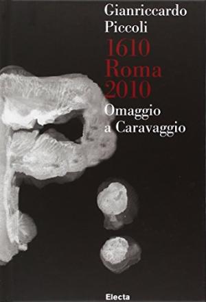 Seller image for Gianriccardo Piccoli. 1610 Roma 2010. Omaggio A Caravaggio for sale by Di Mano in Mano Soc. Coop