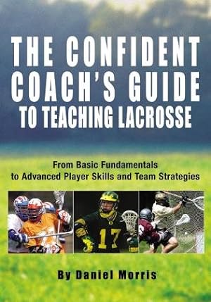 Seller image for Confident Coach's Guide to Teaching Lacrosse : From Basic Fundamentals to Advanced Player Skills and Team Strategies for sale by GreatBookPrices